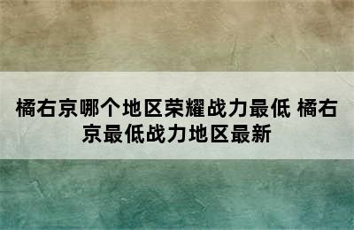 橘右京哪个地区荣耀战力最低 橘右京最低战力地区最新